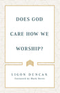 Does God Care How We Worship? - Duncan, Ligon - 9781629957920