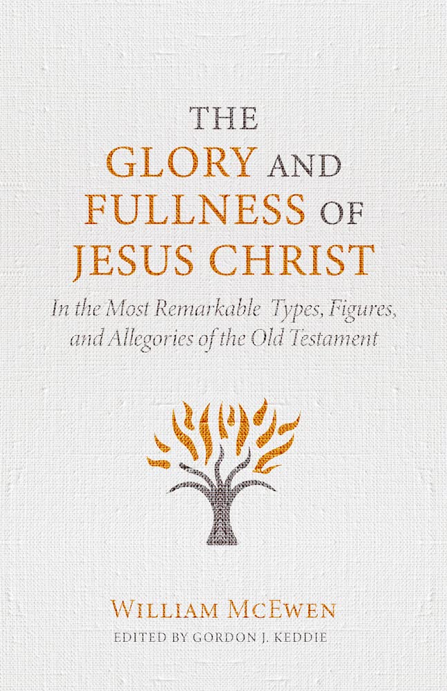 The Glory and Fullness of Christ: In the Most Remarkable Types, Figures, and Allegories of the Old Testament - McEwen, William - 9781601789396