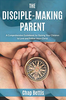 The Disciple-Making Parent: A Comprehensive Guidebook for Raising Your Children to Love and Follow Jesus Christ - Bettis, Chap - 9780692671054