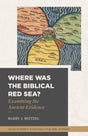 Where Was the Biblical Red Sea?: Examining the Ancient Evidence (Studies in Biblical Archaeology, Geography, and History) - Beitzel, Barry J - 9781683594383