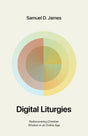 Digital Liturgies: Rediscovering Christian Wisdom in an Online Age - James, Samuel - 9781433587139