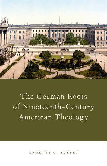 The German Roots of Nineteenth-Century American Theology Aubert, Annette G 9780199915323