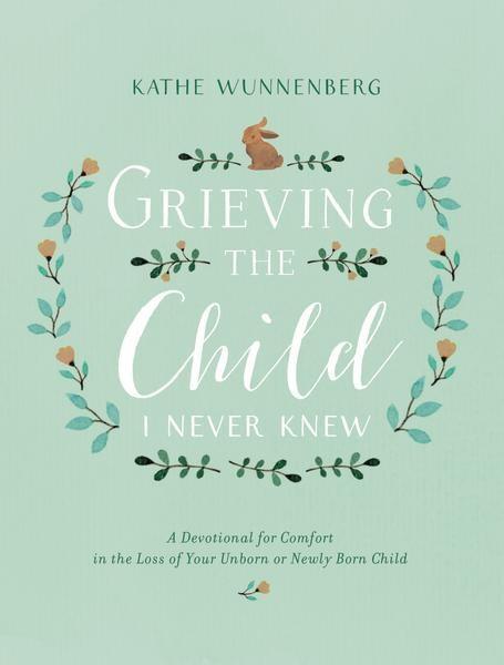 Grieving the Child I Never Knew: A Devotional for Comfort in the Loss of Your Unborn or Newly Born Child