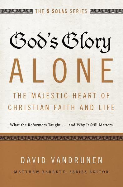 God's Glory Alone: The Majestic Heart of Christian Faith and Life (Five Solas)