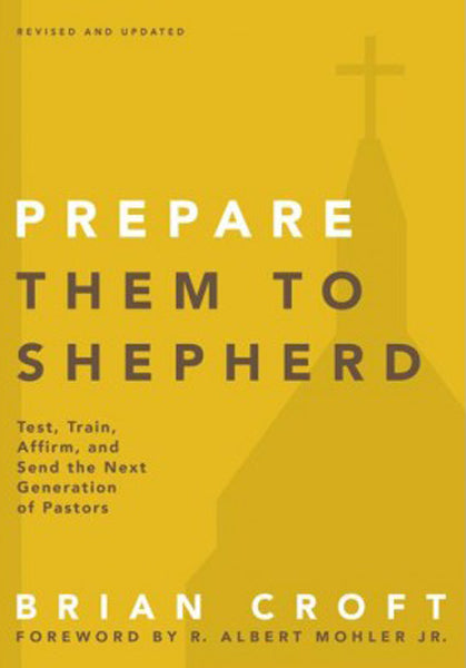 Prepare Them to Shepherd: Test, Train, Affirm, and Send the Next Generation of Pastors (Practical Shepherding)