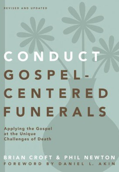 Conduct Gospel-Centered Funerals: Applying the Gospel at the Unique Challenges of Death (Practical Shepherding)