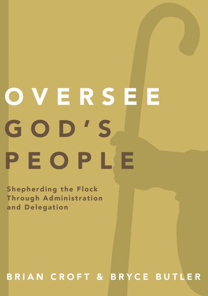 Oversee God's People: Shepherding the Flock Through Administration and Delegation (Practical Shepherding)