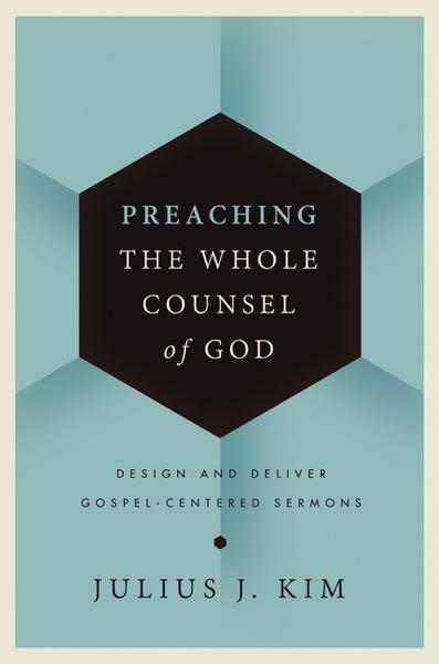 Preaching the Whole Counsel of God: Design and Deliver Gospel-Centered Sermons