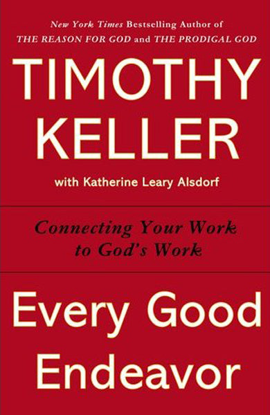 Every Good Endeavor: Connecting Your Work to God's Work (Paperback)