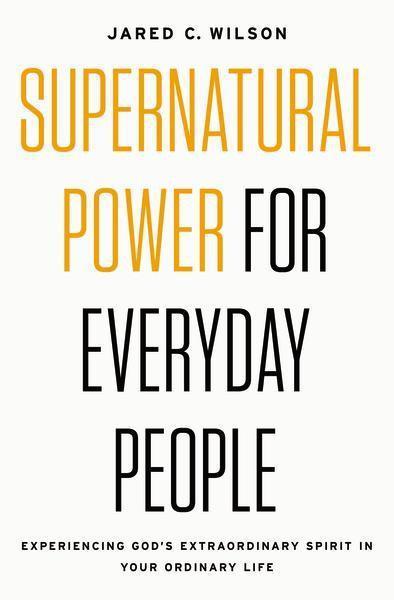 Supernatural Power for Everyday People: Experiencing God's Extraordinary Spirit in Your Ordinary Life Wilson, Jared C. cover image
