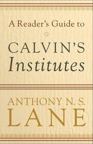 A Reader's Guide to Calvin's Institutes Lane, Anthony cover image