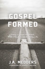 Gospel Formed: Living a Grace-Addicted, Truth-Filled, Jesus-Exalting Life
