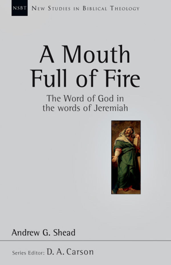 A Mouth Full of Fire: The Word of God in the Words of Jeremiah, Vol. 29 (New Studies in Biblical Theology) Andrew Shead Cover Image