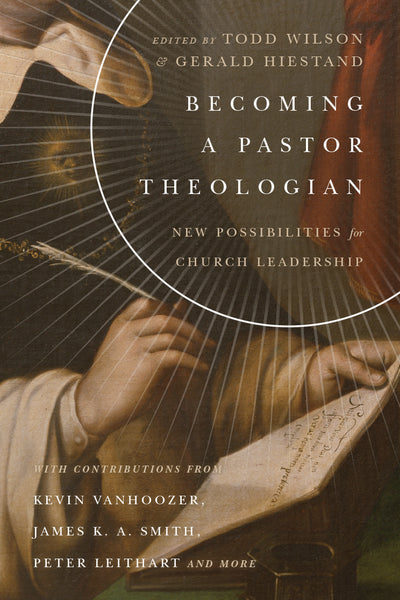 Becoming a Pastor Theologian: New Possibilities for Church Leadership Todd Wilson Gerald Hiestand Cover Image