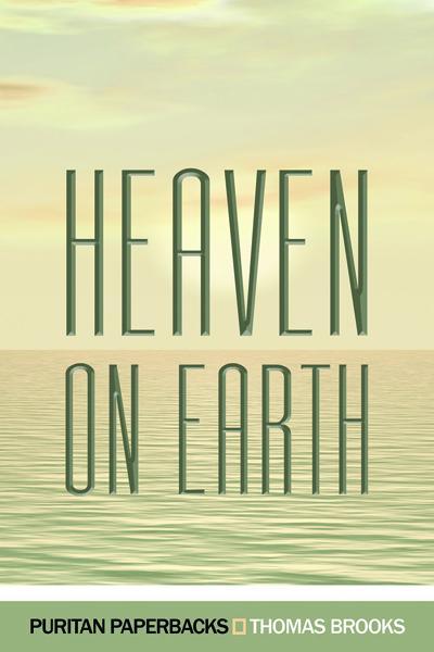 Heaven on Earth: A Treatise on Christian Assurance (Puritan Paperbacks) Brooks, Thomas cover image