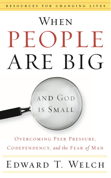 When People Are Big and God is Small: Overcoming Peer Pressure, Codependency, and the Fear of Man