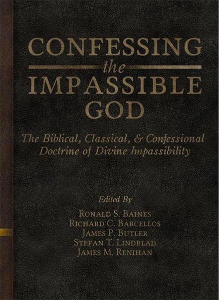 Confessing the Impassible God: The Biblical, Classical, & Confessional Doctrine of Divine Impassibility