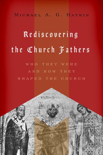 Rediscovering the Church Fathers: Who They Were and How They Shaped the Church By Michael A. G. Haykin cover image (1018206388271)