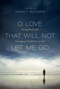O Love That Will Not Let Me Go: Facing Death with Courageous Confidence in God Edited by Nancy Guthrie cover image (1018223231023)