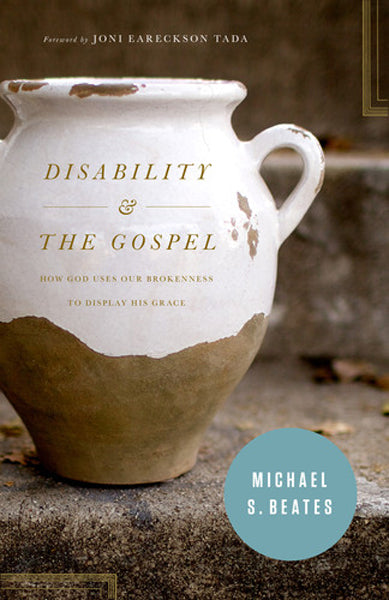 Disability and the Gospel: How God Uses Our Brokenness to Display His Grace By Michael S. Beates, Foreword by Joni Eareckson Tada cover image (1018239385647)