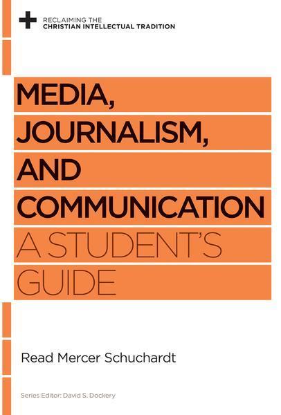 Media, Journalism, and Communication: A Student's Guide (Reclaiming the Christian Intellectual Tradition) Schuchardt, Read Mercer cover image