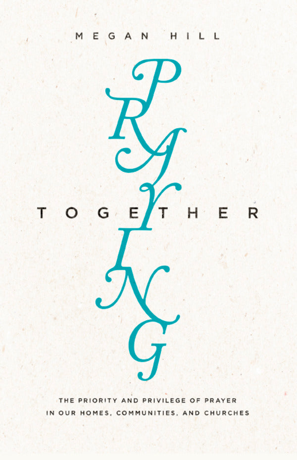 Praying Together: The Priority and Privilege of Prayer: In Our Homes, Communities, and Churches (TGC) Hill, Megan cover image