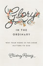 Glory in the Ordinary: Why Your Work in the Home Matters to God By Courtney Reissig cover image (1023744114735)