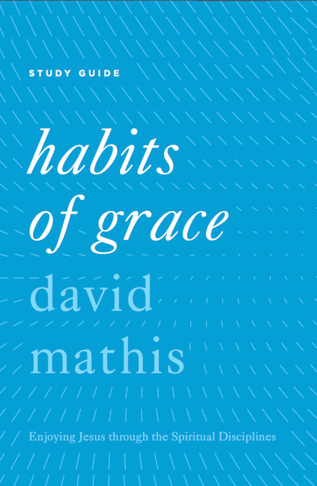 Habits of Grace: Enjoying Jesus Through the Spiritual Disciplines (Study Guide) Mathis, David cover image
