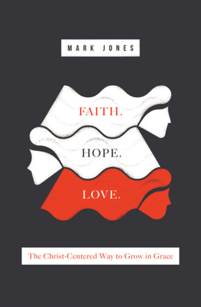 Faith. Hope. Love.: The Christ-Centered Way to Grow in Grace By Mark Jones cover image (1023760760879)