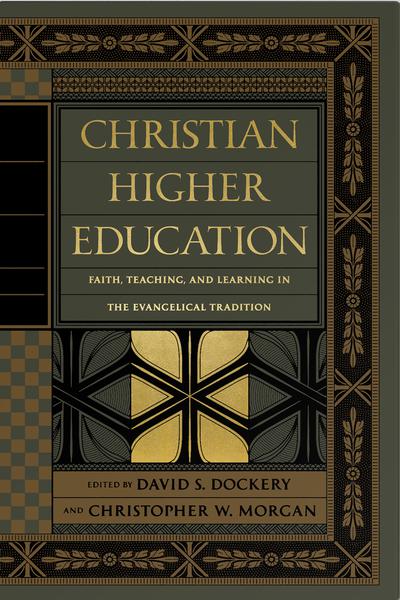 Christian Higher Education: Faith, Teaching, and Learning in the Evangelical Tradition Edited by David S. Dockery, Christopher W. Morgan, cover image