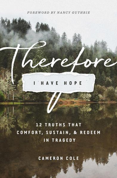 Therefore I Have Hope: 12 Truths That Comfort, Sustain, and Redeem in Tragedy Cole, Cameron cover image (1023766364207)