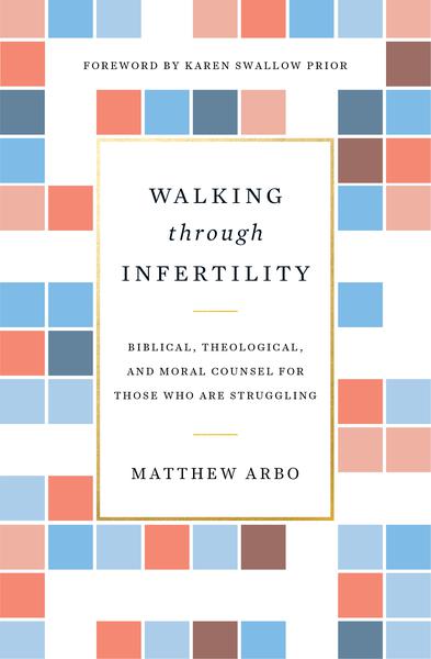 Walking Through Infertility: Biblical, Theological, and Moral Counsel for Those Who Are Struggling Arbo, Matthew cover image (1023766003759)