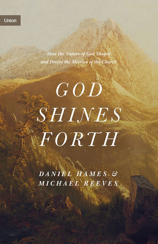 God Shines Forth: How the Nature of God Shapes and Drives the Mission of the Church (Union) - Reeves, Michael; Hames, Daniel - 9781433575143