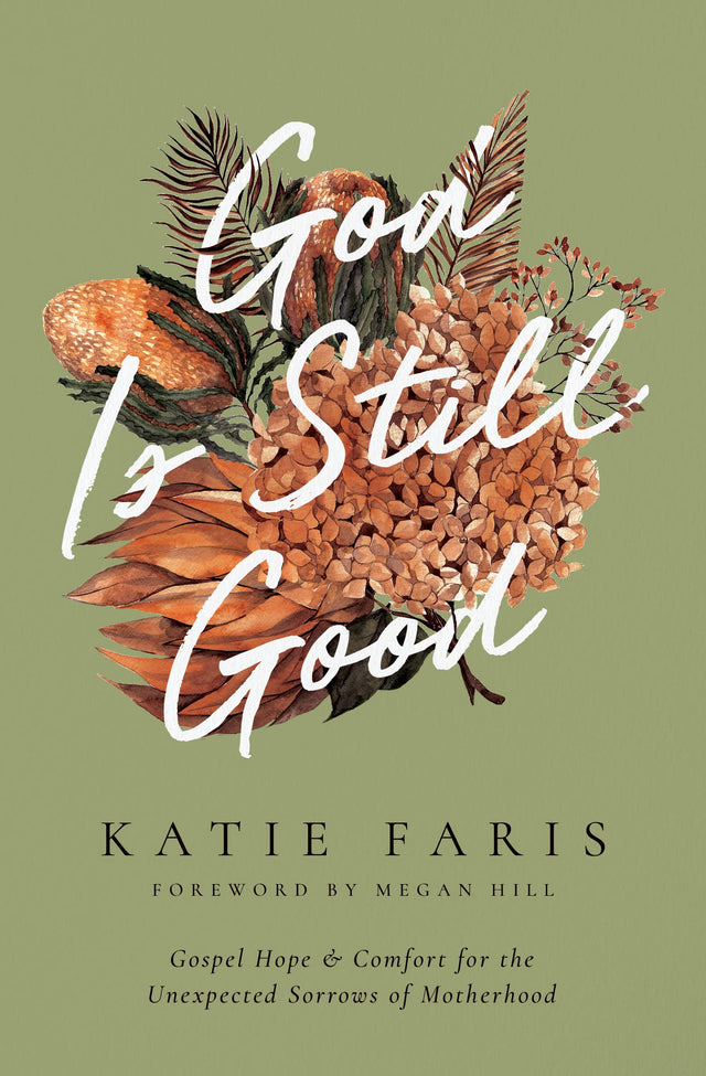 God Is Still Good: Gospel Hope and Comfort for the Unexpected Sorrows of Motherhood (Gospel Coalition) - Hill, Megan (foreword by); Faris, Katie - 9781433582387