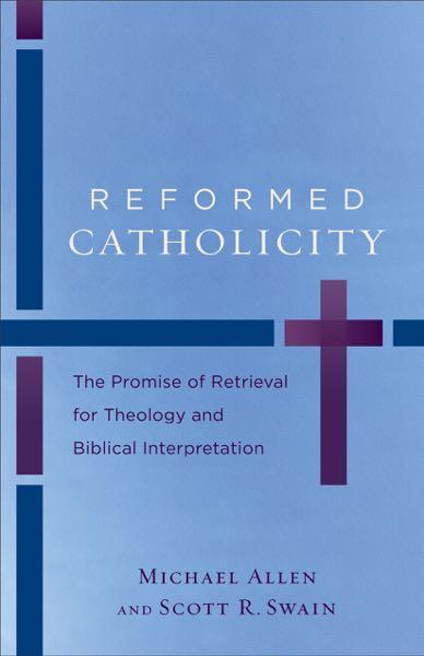 Reformed Catholicity: The Promise of Retrieval for Theology and Biblical Interpretation