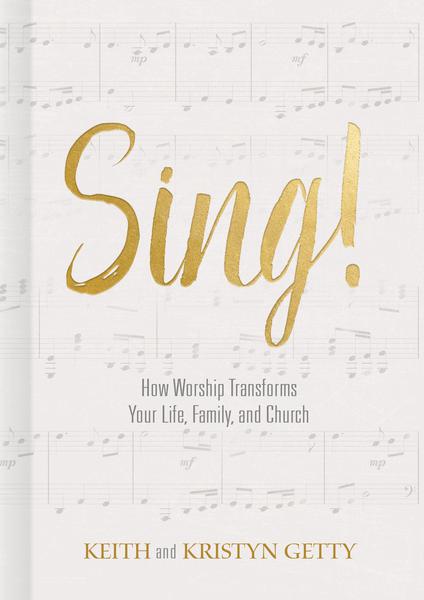 Sing!: How Worship Transforms Your Life, Family, and Church Getty, Kristyn; Getty, Keith cover image