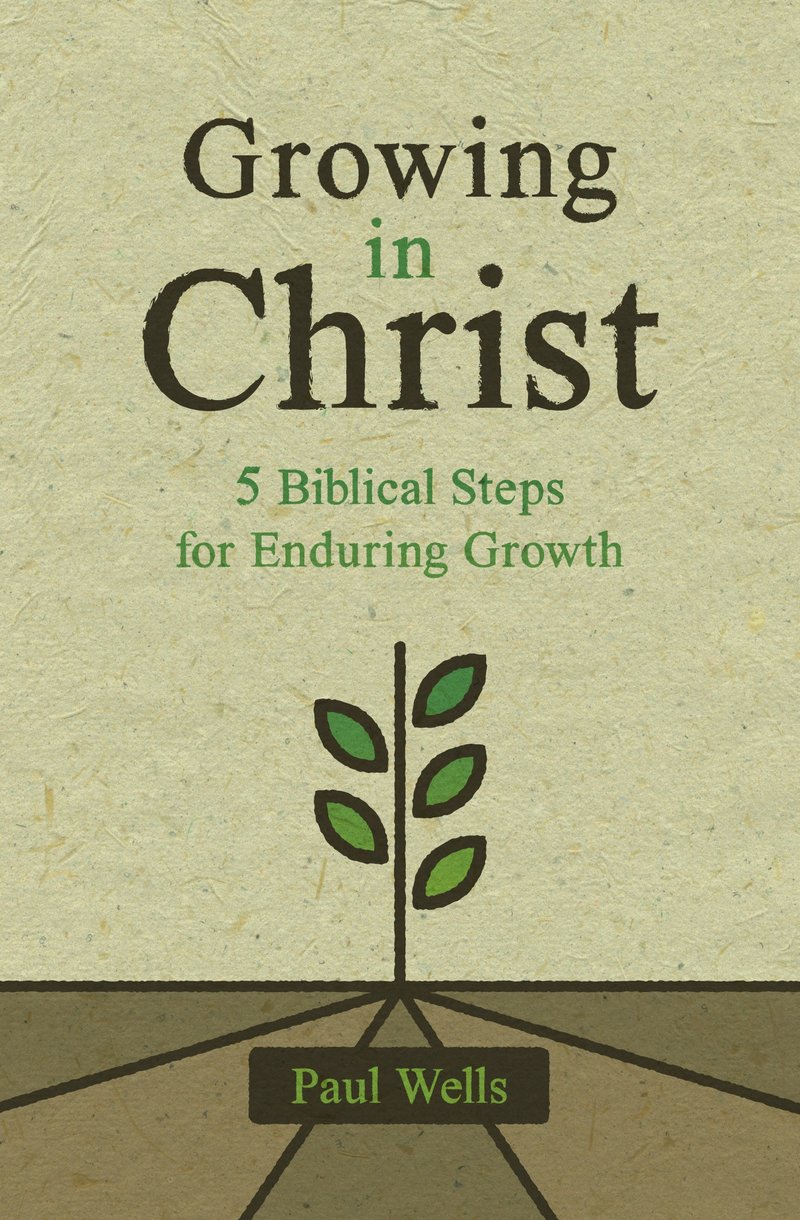 Growing in Christ: 5 Biblical Steps for Enduring Growth - Wells, Paul - 9781527108936