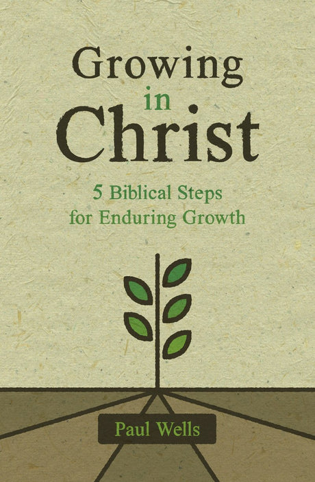 Growing in Christ: 5 Biblical Steps for Enduring Growth - Wells, Paul - 9781527108936