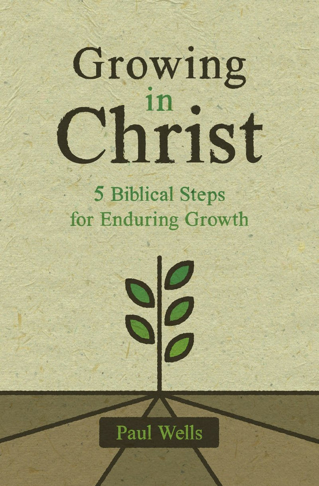 Growing in Christ: 5 Biblical Steps for Enduring Growth - Wells, Paul - 9781527108936