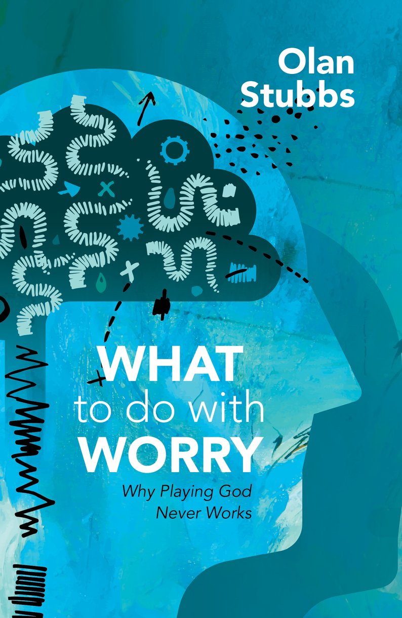 What to Do with Worry: Why Playing God Never Works - Stubbs, Olan - 9781527108981