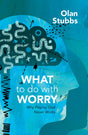 What to Do with Worry: Why Playing God Never Works - Stubbs, Olan - 9781527108981
