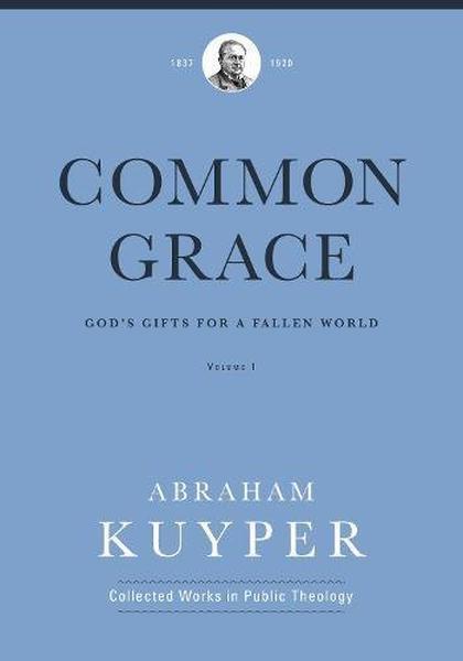 Common Grace (Volume 1): God's Gifts for a Fallen World (Abraham Kuyper Collected Works in Public Theology) Kuyper, Abraham 9781577996538