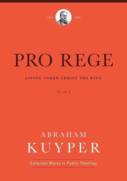 Pro Rege (Volume 2): Living Under Christ's Kingship (Abraham Kuyper Collected Works in Public Theology) Kuyper, Abraham 9781577996712