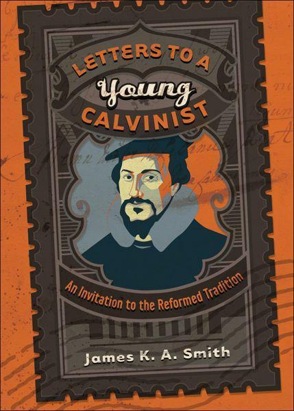 Letters to a Young Calvinist: An Invitation to the Reformed Tradition Smith, James K.A. cover image