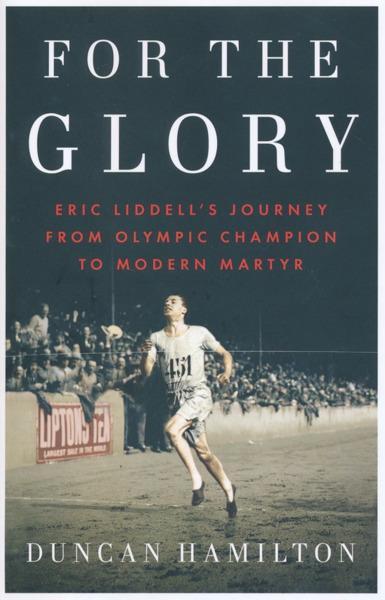 For the Glory: Eric Liddell's Journey from Olympic Champion to Modern Martyr