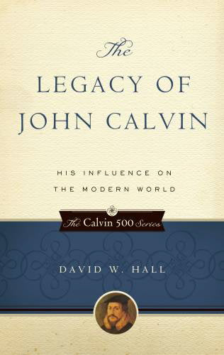 The Legacy of John Calvin: His Influence on the Modern World