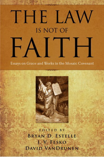The Law Is Not of Faith: Essays on Works and Grace in the Mosaic Covenant - Estelle, Bryan D.; Fesko, J. V.; VanDrunen, David 9781596381001