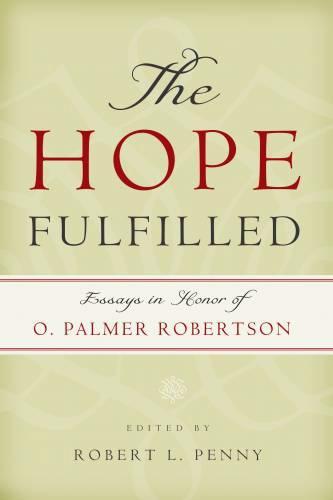 The Hope Fulfilled: Essays in Honor of O. Palmer Robertson Penny Robert 9781596381155