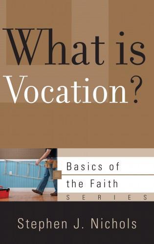 What Is Vocation? (Basics of the Faith) - Nichols, Stephen J. - 9781596381773