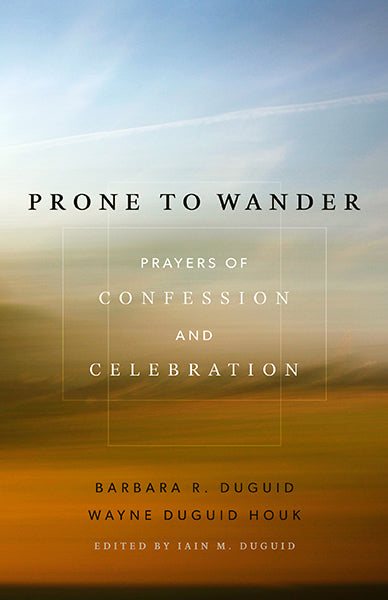Prone to Wander: Prayers of Confession and Celebration
